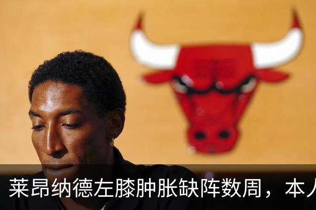 莱昂纳德左膝肿胀缺阵数周，本人发声回应伤情