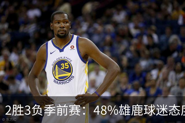 2胜3负季前赛：48%雄鹿球迷态度没变，38%更悲观