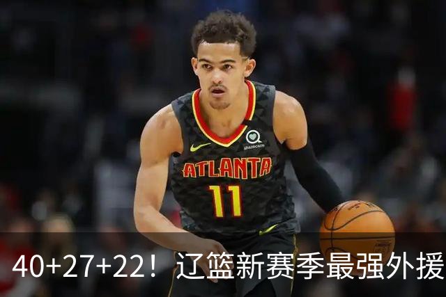 40+27+22！辽篮新赛季最强外援稳了：他3战已打出争冠身价了？